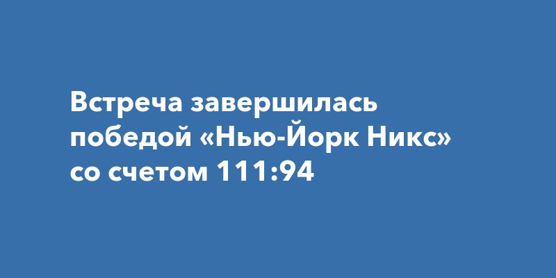 Встреча завершилась победой «Нью-Йорк Никс» со счетом 111:94