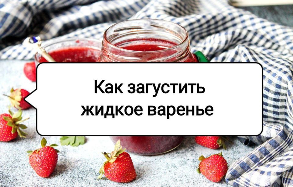Как вернуть варенью ту самую густоту: практические советы для идеального десерта